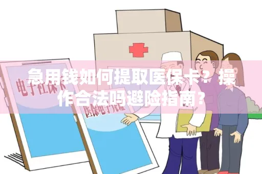急用钱如何提取医保卡？操作合法吗避险指南？